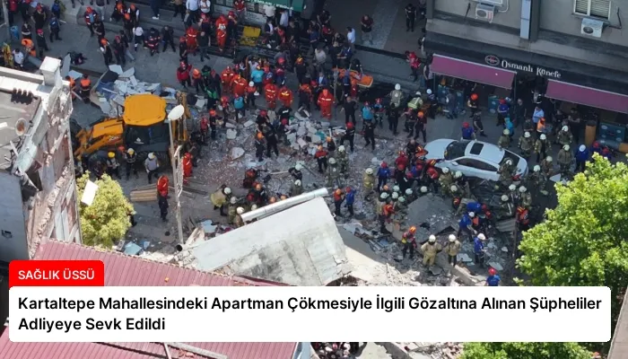Kartaltepe Mahallesindeki Apartman Çökmesiyle İlgili Gözaltına Alınan Şüpheliler Adliyeye Sevk Edildi