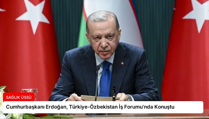Cumhurbaşkanı Erdoğan, Türkiye-Özbekistan İş Forumu’nda Konuştu