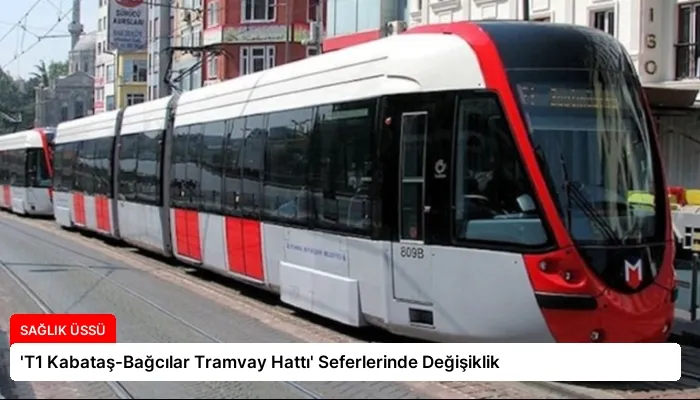 ‘T1 Kabataş-Bağcılar Tramvay Hattı’ Seferlerinde Değişiklik