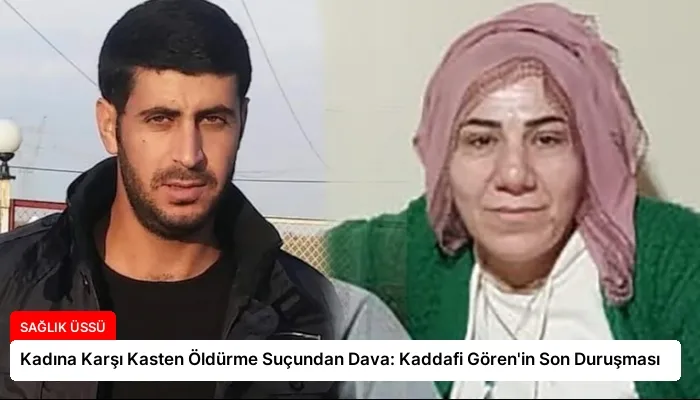 Kadına Karşı Kasten Öldürme Suçundan Dava: Kaddafi Gören’in Son Duruşması