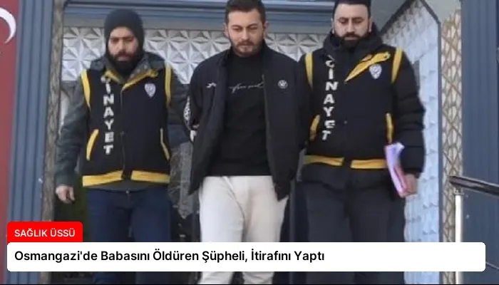 Osmangazi’de Babasını Öldüren Şüpheli, İtirafını Yaptı