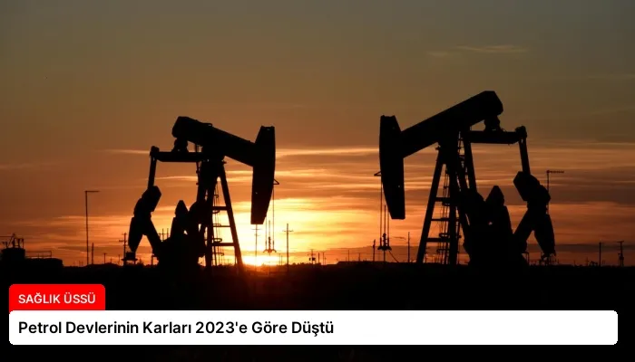 Petrol Devlerinin Karları 2023’e Göre Düştü