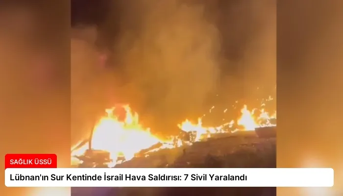 Lübnan’ın Sur Kentinde İsrail Hava Saldırısı: 7 Sivil Yaralandı
