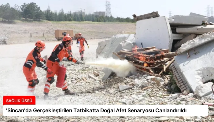 ‘Sincan’da Gerçekleştirilen Tatbikatta Doğal Afet Senaryosu Canlandırıldı