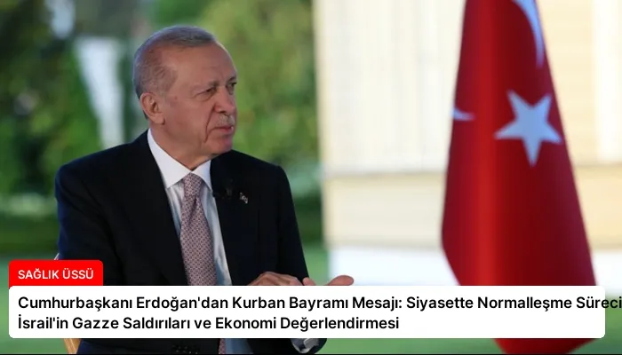 Cumhurbaşkanı Erdoğan’dan Kurban Bayramı Mesajı: Siyasette Normalleşme Süreci, İsrail’in Gazze Saldırıları ve Ekonomi Değerlendirmesi