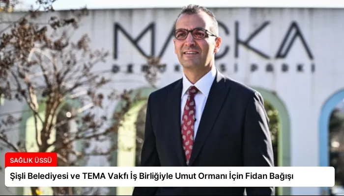 Şişli Belediyesi ve TEMA Vakfı İş Birliğiyle Umut Ormanı İçin Fidan Bağışı