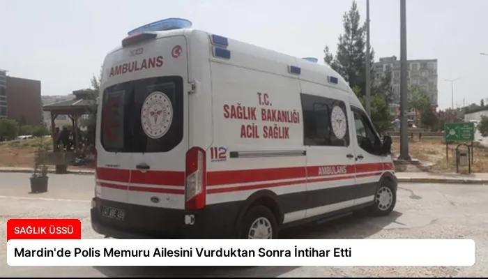 Mardin’de Polis Memuru Ailesini Vurduktan Sonra İntihar Etti