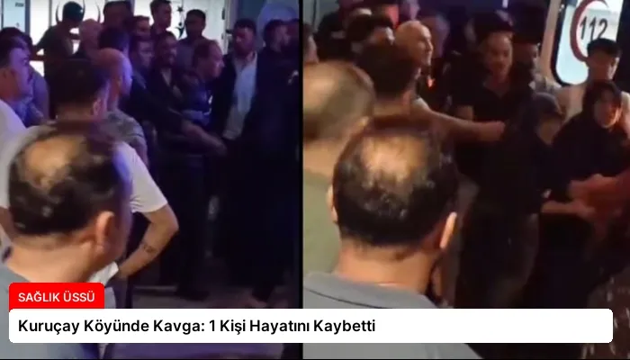 Kuruçay Köyünde Kavga: 1 Kişi Hayatını Kaybetti