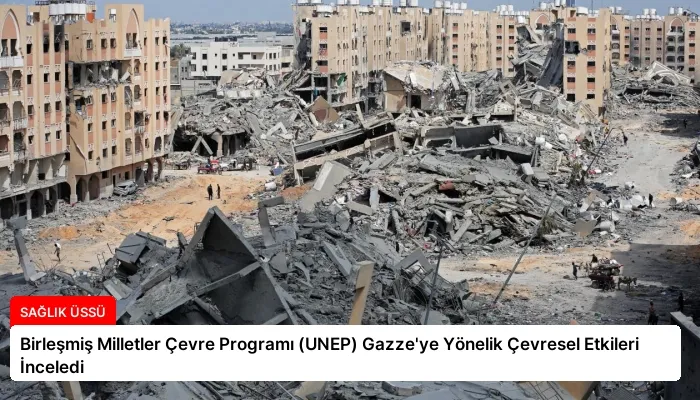 Birleşmiş Milletler Çevre Programı (UNEP) Gazze’ye Yönelik Çevresel Etkileri İnceledi