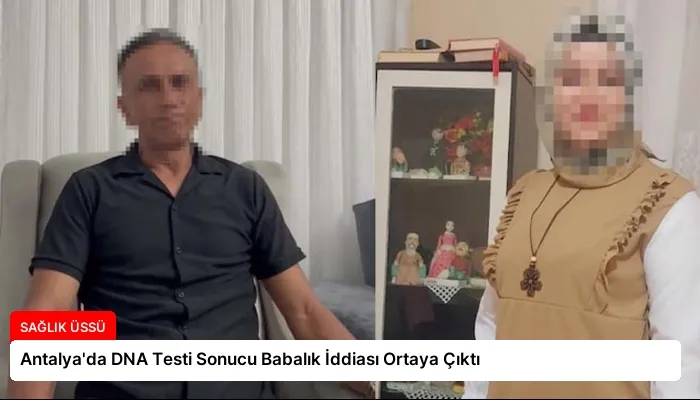 Antalya’da DNA Testi Sonucu Babalık İddiası Ortaya Çıktı