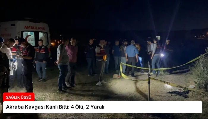 Akraba Kavgası Kanlı Bitti: 4 Ölü, 2 Yaralı