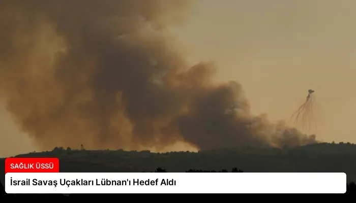 İsrail Savaş Uçakları Lübnan’ı Hedef Aldı