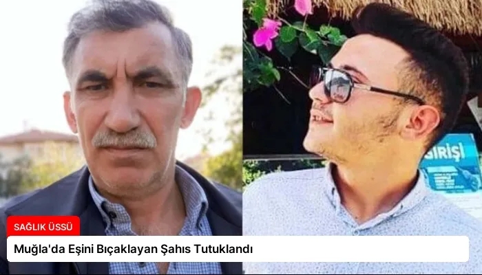 Muğla’da Eşini Bıçaklayan Şahıs Tutuklandı