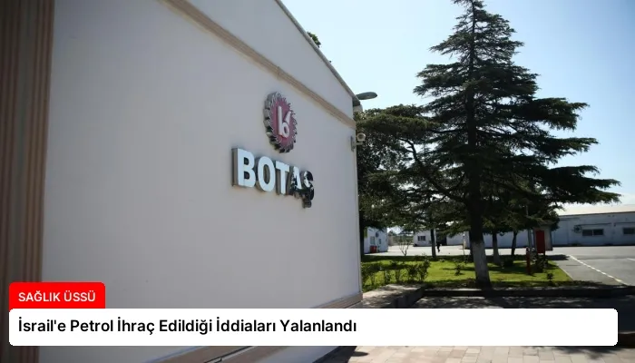 İsrail’e Petrol İhraç Edildiği İddiaları Yalanlandı