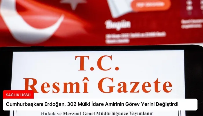 Cumhurbaşkanı Erdoğan, 302 Mülki İdare Amirinin Görev Yerini Değiştirdi
