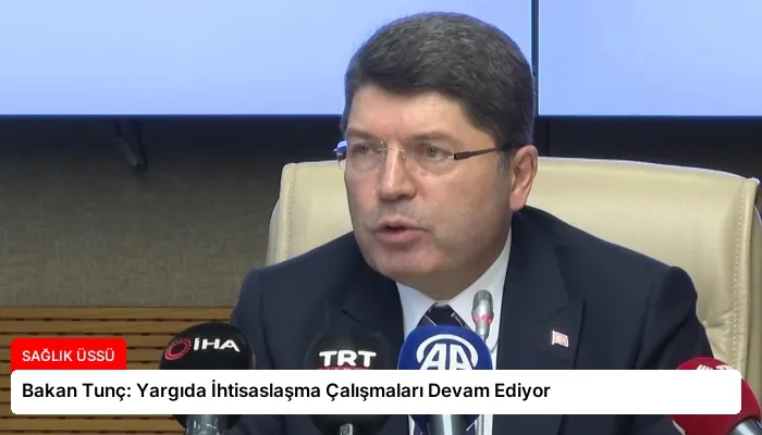 Bakan Tunç: Yargıda İhtisaslaşma Çalışmaları Devam Ediyor