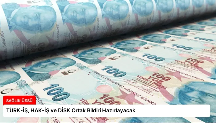 TÜRK-İŞ, HAK-İŞ ve DİSK Ortak Bildiri Hazırlayacak
