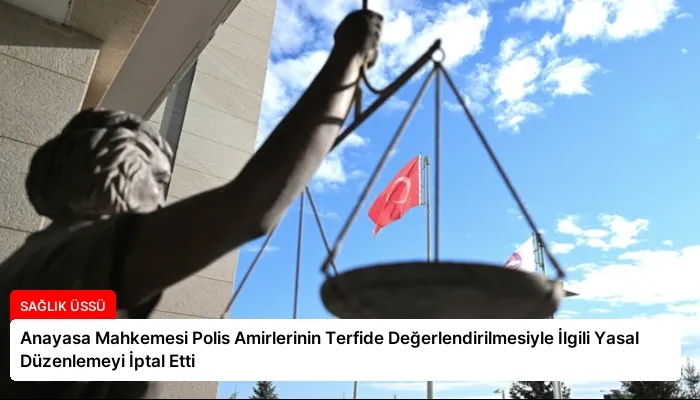 Anayasa Mahkemesi Polis Amirlerinin Terfide Değerlendirilmesiyle İlgili Yasal Düzenlemeyi İptal Etti