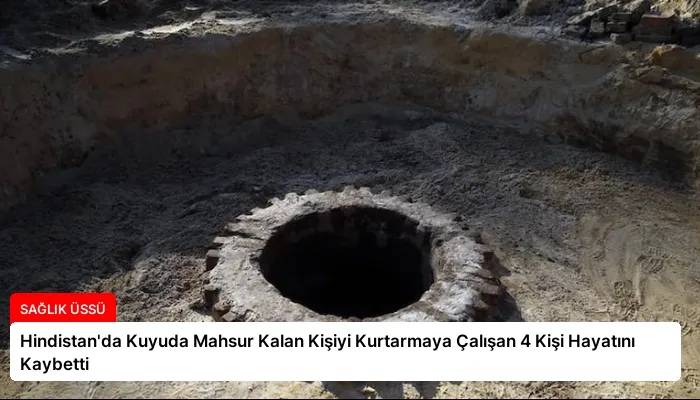 Hindistan’da Kuyuda Mahsur Kalan Kişiyi Kurtarmaya Çalışan 4 Kişi Hayatını Kaybetti