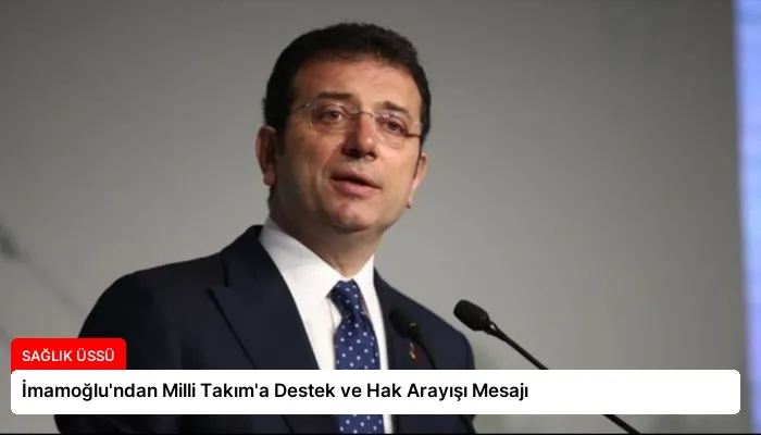 İmamoğlu’ndan Milli Takım’a Destek ve Hak Arayışı Mesajı