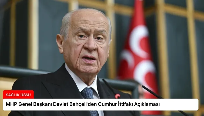 MHP Genel Başkanı Devlet Bahçeli’den Cumhur İttifakı Açıklaması