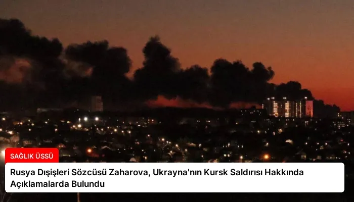 Rusya Dışişleri Sözcüsü Zaharova, Ukrayna’nın Kursk Saldırısı Hakkında Açıklamalarda Bulundu