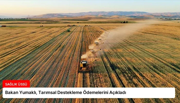 Bakan Yumaklı, Tarımsal Destekleme Ödemelerini Açıkladı