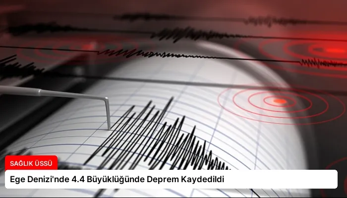 Ege Denizi’nde 4.4 Büyüklüğünde Deprem Kaydedildi