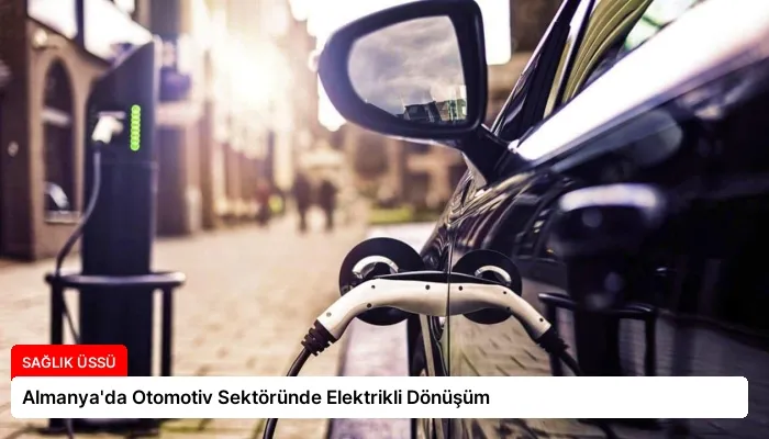 Almanya’da Otomotiv Sektöründe Elektrikli Dönüşüm