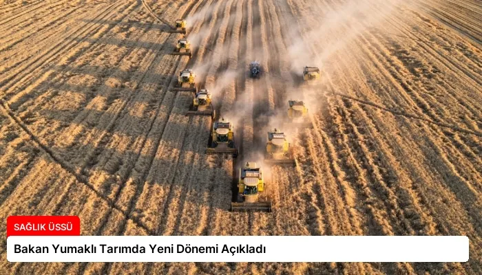 Bakan Yumaklı Tarımda Yeni Dönemi Açıkladı