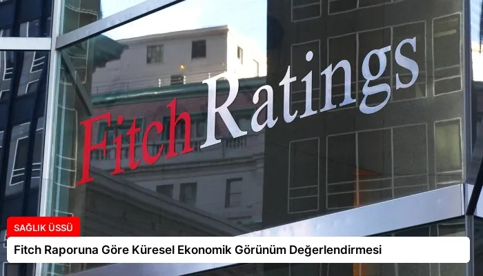 Fitch Raporuna Göre Küresel Ekonomik Görünüm Değerlendirmesi