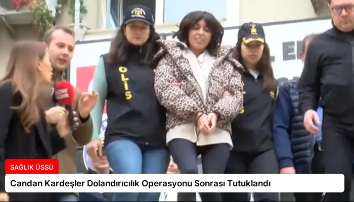 Candan Kardeşler Dolandırıcılık Operasyonu Sonrası Tutuklandı