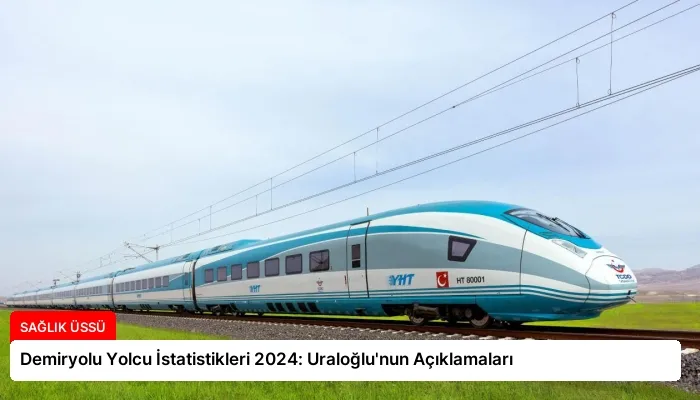Demiryolu Yolcu İstatistikleri 2024: Uraloğlu’nun Açıklamaları