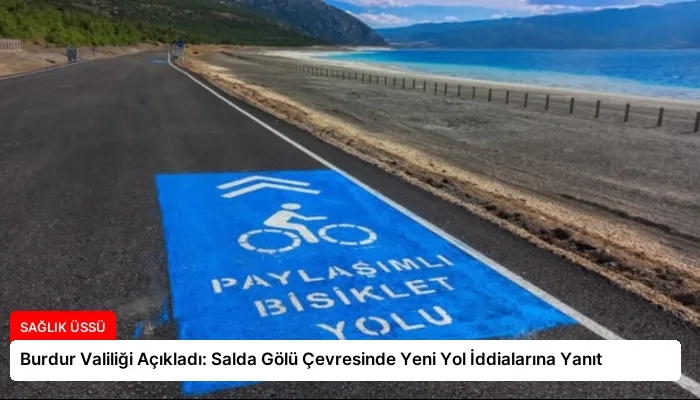 Burdur Valiliği Açıkladı: Salda Gölü Çevresinde Yeni Yol İddialarına Yanıt