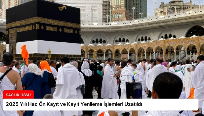 2025 Yılı Hac Ön Kayıt ve Kayıt Yenileme İşlemleri Uzatıldı
