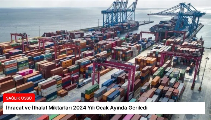 İhracat ve İthalat Miktarları 2024 Yılı Ocak Ayında Geriledi