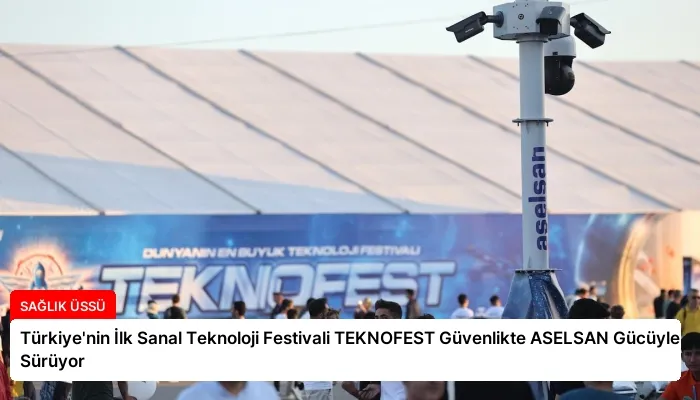 Türkiye’nin İlk Sanal Teknoloji Festivali TEKNOFEST Güvenlikte ASELSAN Gücüyle Sürüyor