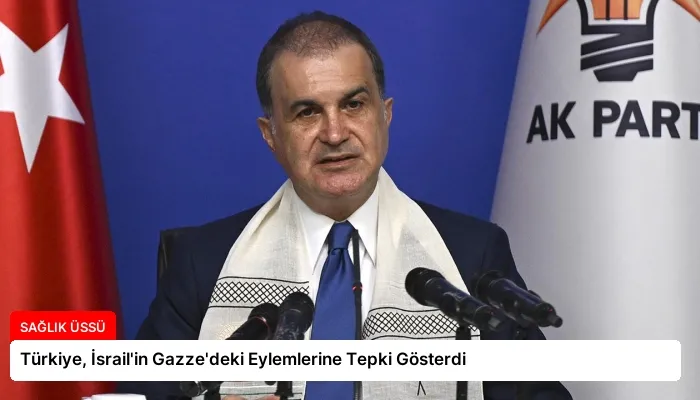 Türkiye, İsrail’in Gazze’deki Eylemlerine Tepki Gösterdi
