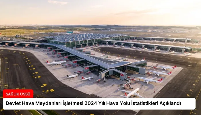 Devlet Hava Meydanları İşletmesi 2024 Yılı Hava Yolu İstatistikleri Açıklandı