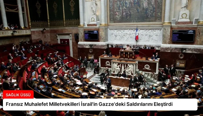 Fransız Muhalefet Milletvekilleri İsrail’in Gazze’deki Saldırılarını Eleştirdi