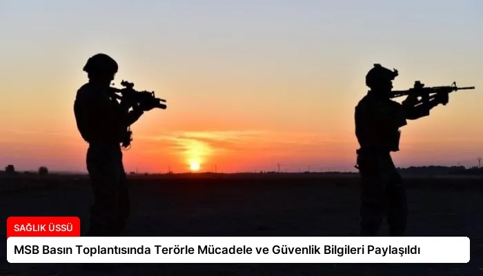 MSB Basın Toplantısında Terörle Mücadele ve Güvenlik Bilgileri Paylaşıldı