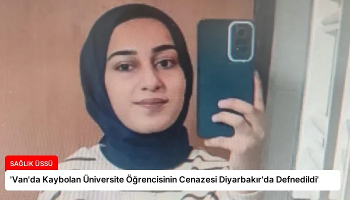 ‘Van’da Kaybolan Üniversite Öğrencisinin Cenazesi Diyarbakır’da Defnedildi’