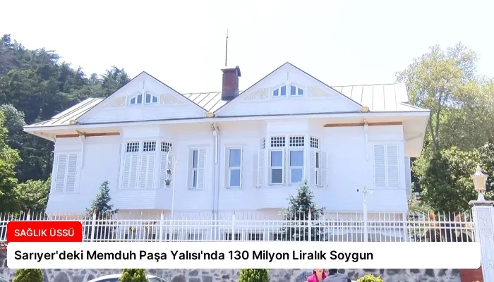 Sarıyer’deki Memduh Paşa Yalısı’nda 130 Milyon Liralık Soygun