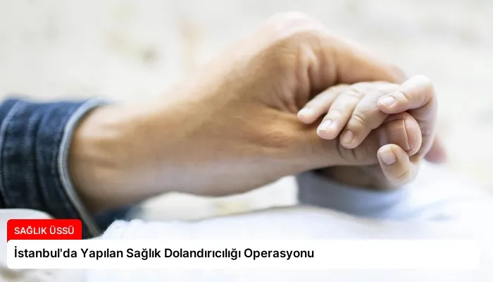 İstanbul’da Yapılan Sağlık Dolandırıcılığı Operasyonu