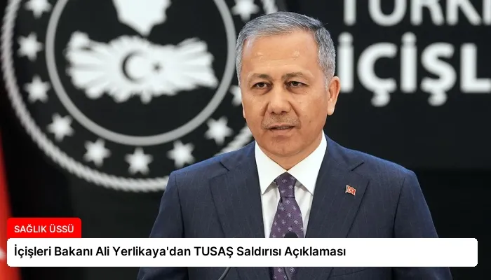 İçişleri Bakanı Ali Yerlikaya’dan TUSAŞ Saldırısı Açıklaması