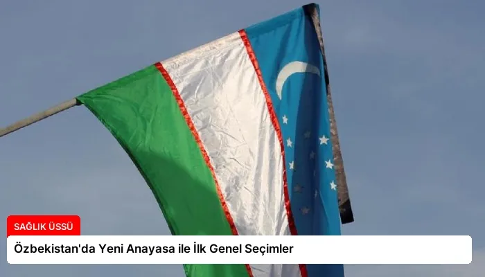 Özbekistan’da Yeni Anayasa ile İlk Genel Seçimler
