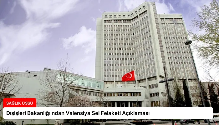 Dışişleri Bakanlığı’ndan Valensiya Sel Felaketi Açıklaması