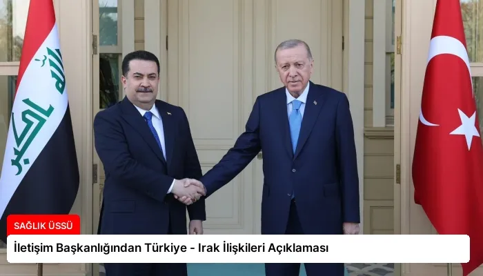 İletişim Başkanlığından Türkiye – Irak İlişkileri Açıklaması