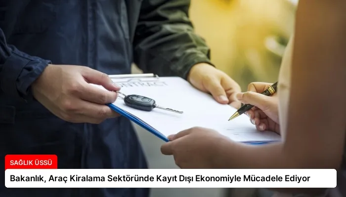 Bakanlık, Araç Kiralama Sektöründe Kayıt Dışı Ekonomiyle Mücadele Ediyor