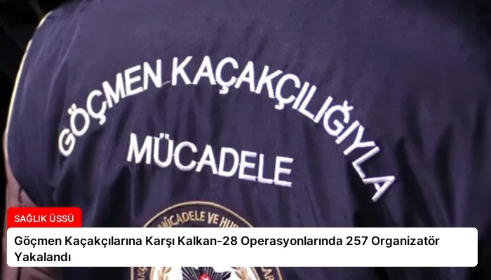 Göçmen Kaçakçılarına Karşı Kalkan-28 Operasyonlarında 257 Organizatör Yakalandı
